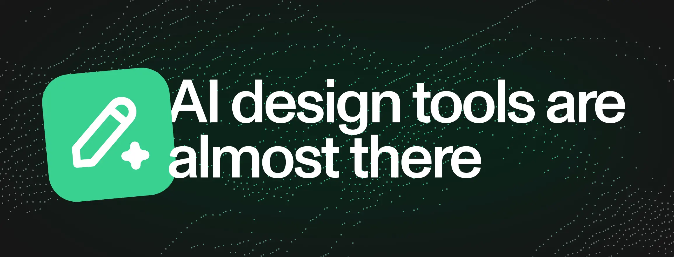 AI design tools are almost there. Almost.