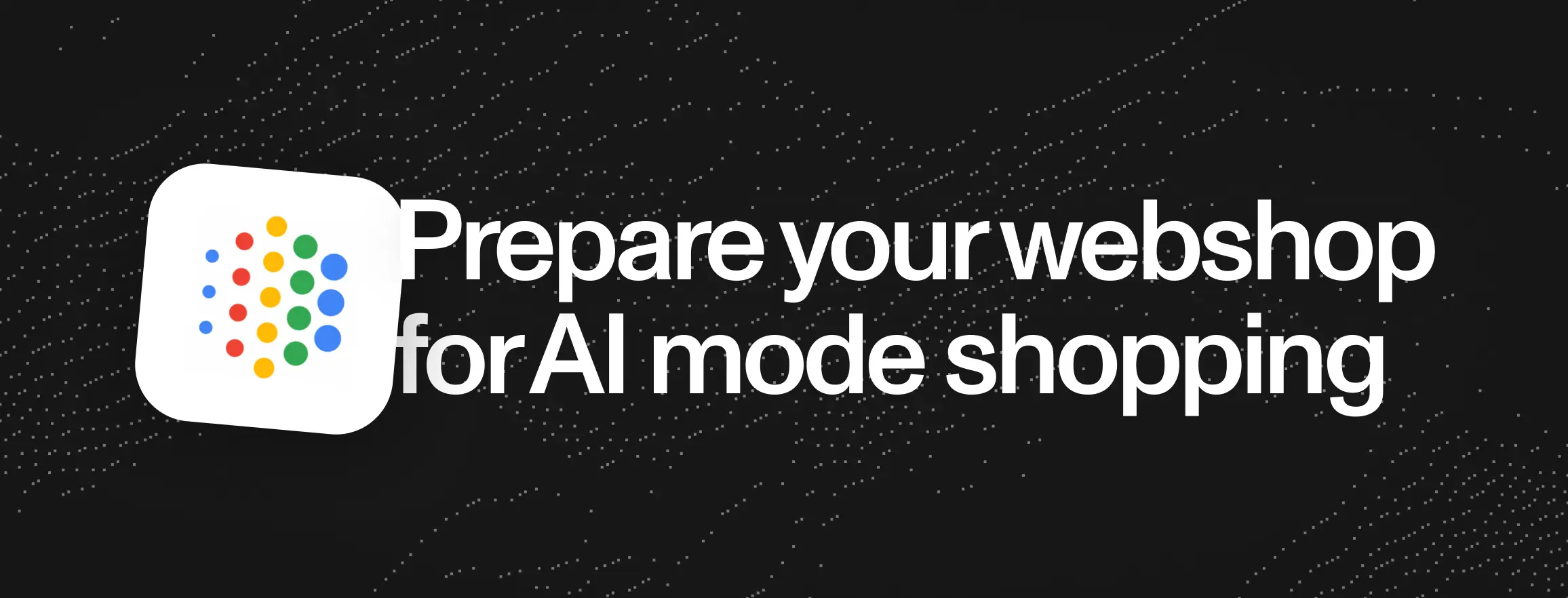 How to prepare your webshop for Google AI Mode shopping